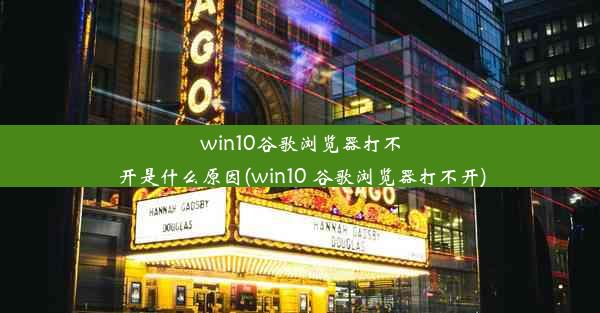 win10谷歌浏览器打不开是什么原因(win10 谷歌浏览器打不开)