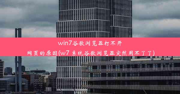 win7谷歌浏览器打不开网页的原因(w7 系统谷歌浏览器突然用不了了)