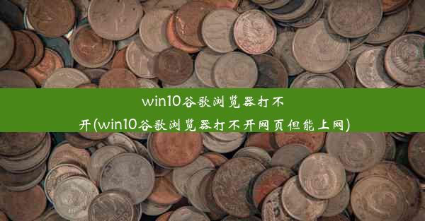 win10谷歌浏览器打不开(win10谷歌浏览器打不开网页但能上网)