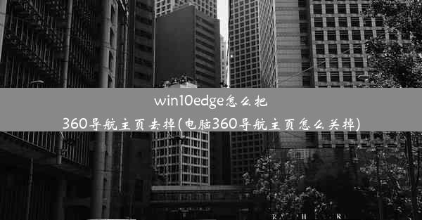 win10edge怎么把360导航主页去掉(电脑360导航主页怎么关掉)