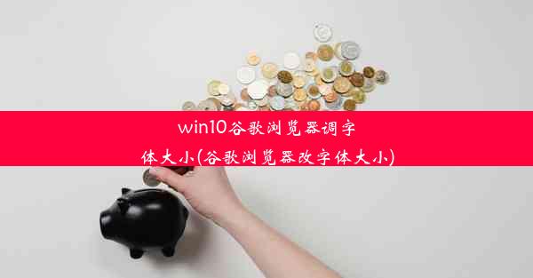 win10谷歌浏览器调字体大小(谷歌浏览器改字体大小)