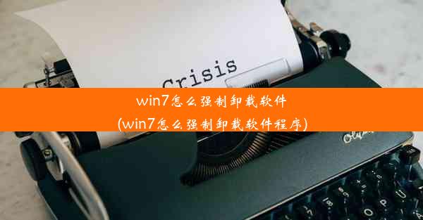 win7怎么强制卸载软件(win7怎么强制卸载软件程序)