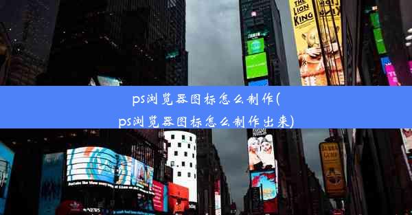 ps浏览器图标怎么制作(ps浏览器图标怎么制作出来)