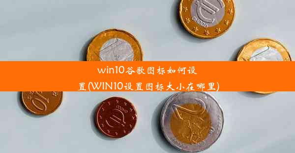 win10谷歌图标如何设置(WIN10设置图标大小在哪里)