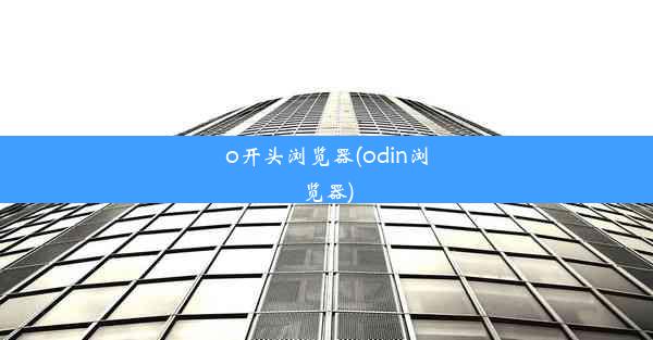 o开头浏览器(odin浏览器)