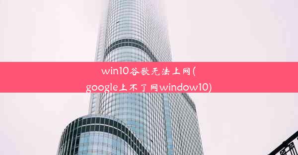 win10谷歌无法上网(google上不了网window10)