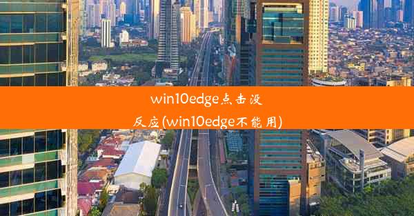 win10edge点击没反应(win10edge不能用)