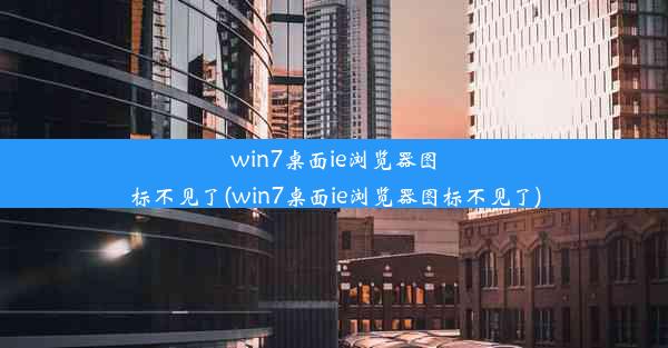 win7桌面ie浏览器图标不见了(win7桌面ie浏览器图标不见了)