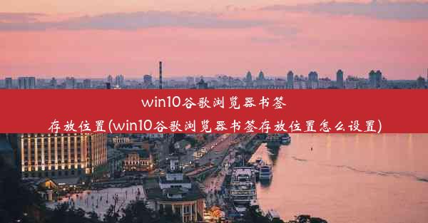 win10谷歌浏览器书签存放位置(win10谷歌浏览器书签存放位置怎么设置)