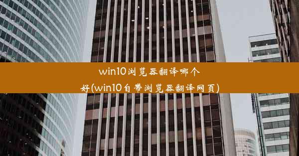 win10浏览器翻译哪个好(win10自带浏览器翻译网页)