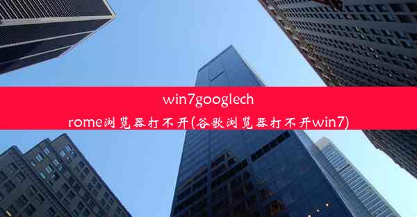 win7googlechrome浏览器打不开(谷歌浏览器打不开win7)