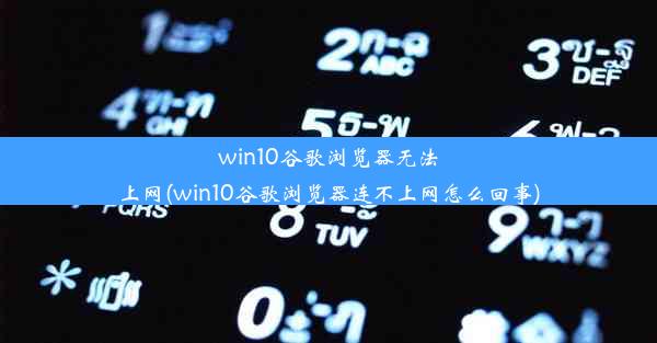 win10谷歌浏览器无法上网(win10谷歌浏览器连不上网怎么回事)