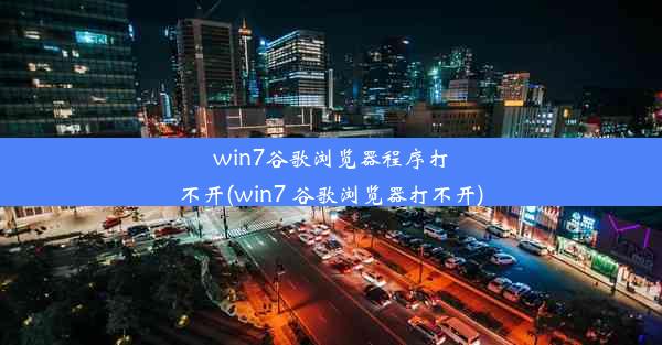 win7谷歌浏览器程序打不开(win7 谷歌浏览器打不开)