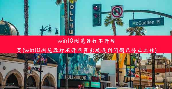 win10浏览器打不开网页(win10浏览器打不开网页出现遇到问题已停止工作)