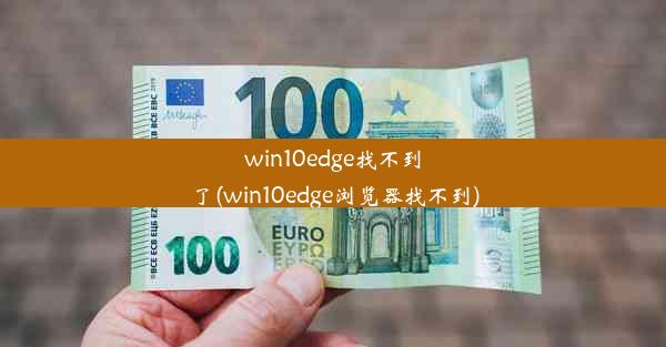 win10edge找不到了(win10edge浏览器找不到)