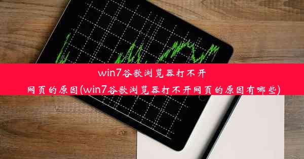 win7谷歌浏览器打不开网页的原因(win7谷歌浏览器打不开网页的原因有哪些)