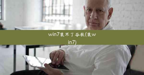 win7装不了谷歌(装win7)