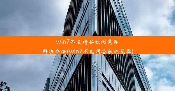 win7不支持谷歌浏览器解决办法(win7不能用谷歌浏览器)