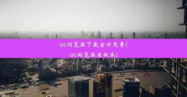 uc浏览器下载官方免费(uc浏览器老版本)