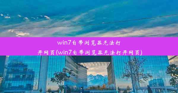 win7自带浏览器无法打开网页(win7自带浏览器无法打开网页)