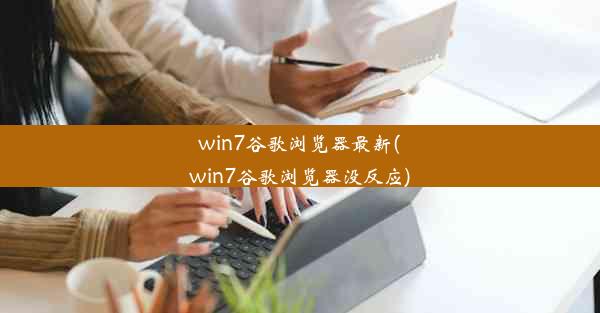 win7谷歌浏览器最新(win7谷歌浏览器没反应)