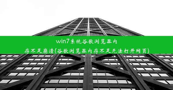 win7系统谷歌浏览器内存不足崩溃(谷歌浏览器内存不足无法打开网页)