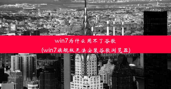 win7为什么用不了谷歌(win7旗舰版无法安装谷歌浏览器)