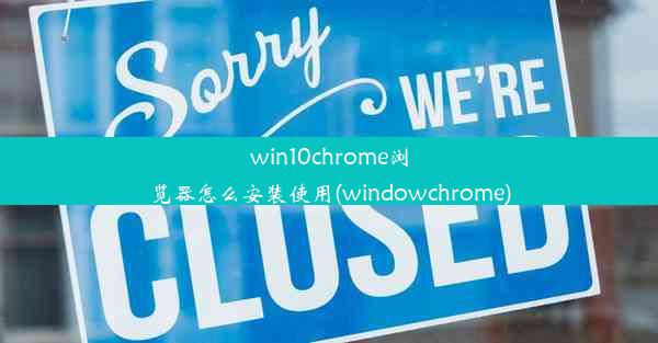 win10chrome浏览器怎么安装使用(windowchrome)