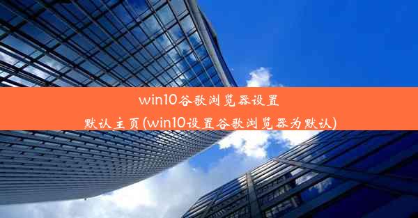 win10谷歌浏览器设置默认主页(win10设置谷歌浏览器为默认)