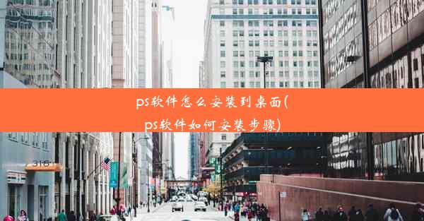 ps软件怎么安装到桌面(ps软件如何安装步骤)