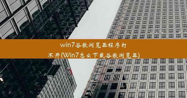 win7谷歌浏览器程序打不开(Win7怎么下载谷歌浏览器)