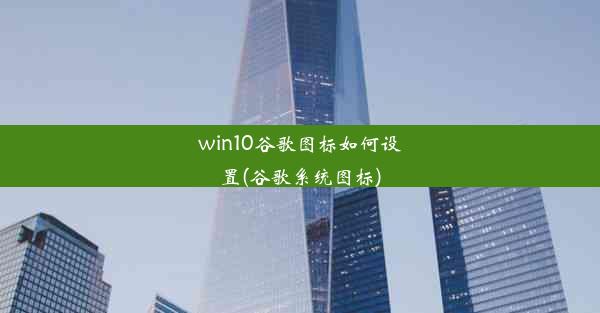 win10谷歌图标如何设置(谷歌系统图标)