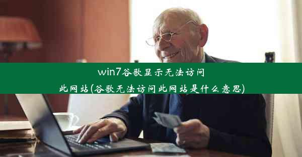 win7谷歌显示无法访问此网站(谷歌无法访问此网站是什么意思)