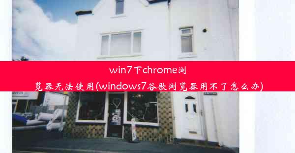 win7下chrome浏览器无法使用(windows7谷歌浏览器用不了怎么办)