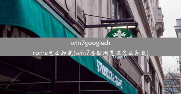 win7googlechrome怎么卸载(win7谷歌浏览器怎么卸载)