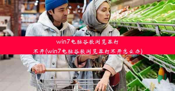 win7电脑谷歌浏览器打不开(win7电脑谷歌浏览器打不开怎么办)