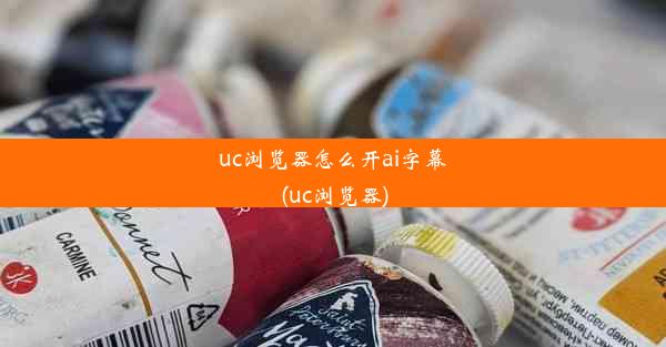 uc浏览器怎么开ai字幕(uc浏览器)