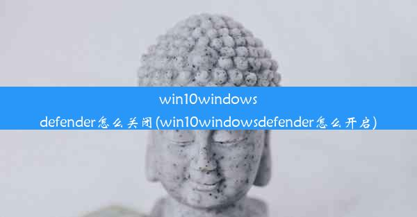 win10windowsdefender怎么关闭(win10windowsdefender怎么开启)