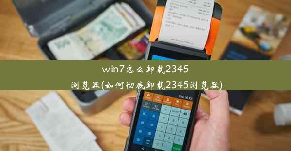 win7怎么卸载2345浏览器(如何彻底卸载2345浏览器)