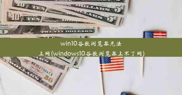 win10谷歌浏览器无法上网(windows10谷歌浏览器上不了网)