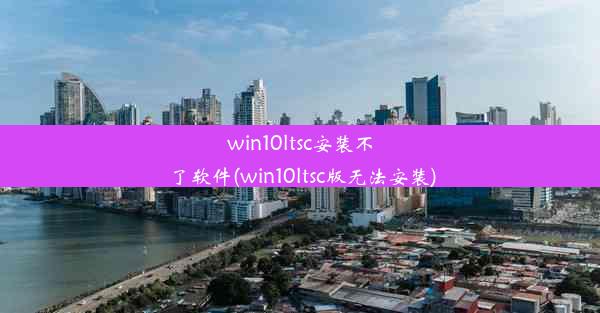 win10ltsc安装不了软件(win10ltsc版无法安装)