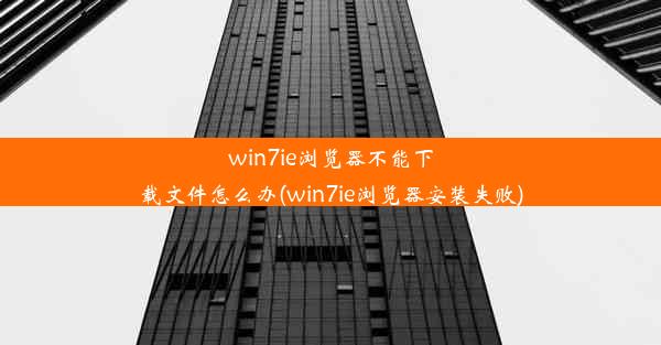 win7ie浏览器不能下载文件怎么办(win7ie浏览器安装失败)