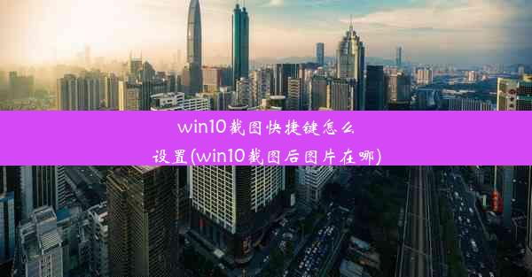 win10截图快捷键怎么设置(win10截图后图片在哪)