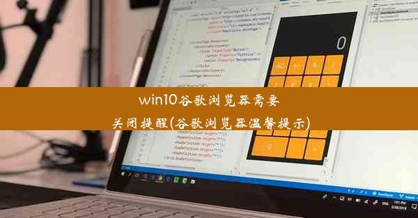 win10谷歌浏览器需要关闭提醒(谷歌浏览器温馨提示)