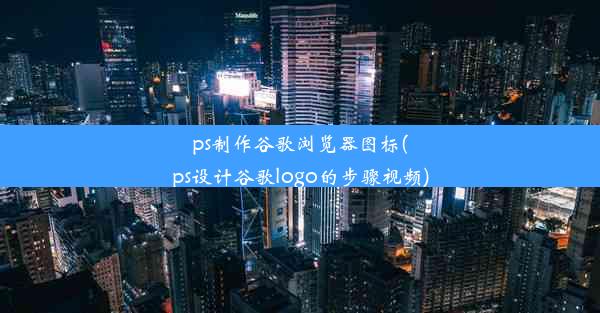 ps制作谷歌浏览器图标(ps设计谷歌logo的步骤视频)