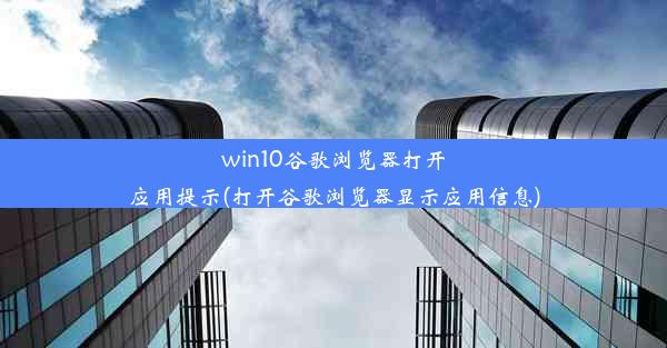 win10谷歌浏览器打开应用提示(打开谷歌浏览器显示应用信息)