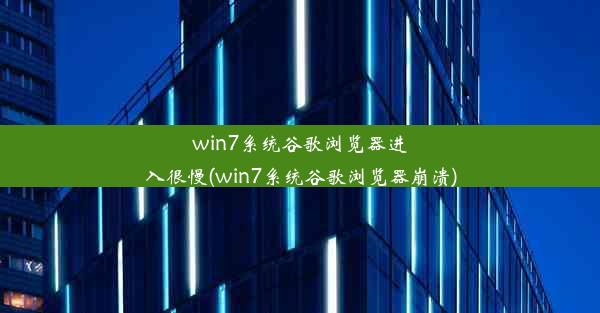 win7系统谷歌浏览器进入很慢(win7系统谷歌浏览器崩溃)