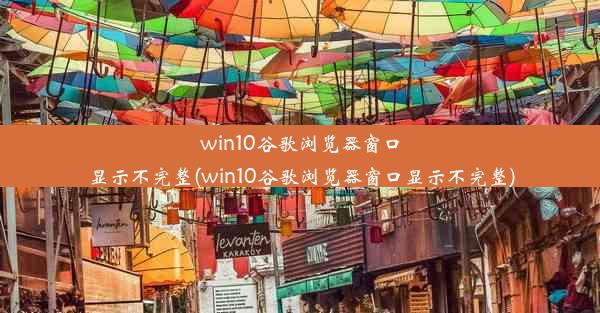 win10谷歌浏览器窗口显示不完整(win10谷歌浏览器窗口显示不完整)