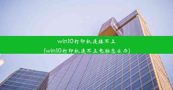 win10打印机连接不上(win10打印机连不上电脑怎么办)