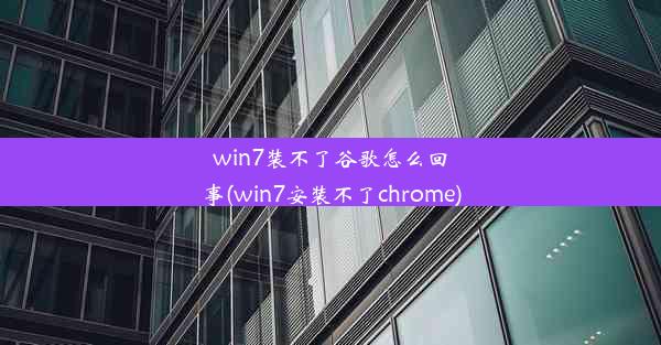 win7装不了谷歌怎么回事(win7安装不了chrome)